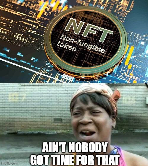 AIN'T NOBODY GOT TIME FOR THAT | image tagged in memes,ain't nobody got time for that | made w/ Imgflip meme maker