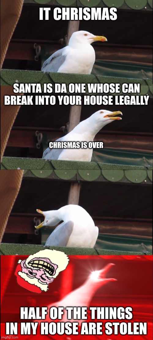 chrismas is over | IT CHRISMAS; SANTA IS DA ONE WHOSE CAN BREAK INTO YOUR HOUSE LEGALLY; CHRISMAS IS OVER; HALF OF THE THINGS IN MY HOUSE ARE STOLEN | image tagged in memes,inhaling seagull | made w/ Imgflip meme maker
