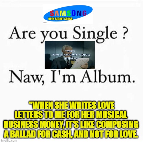 "WHEN SHE WRITES LOVE LETTERS TO ME FOR HER MUSICAL BUSINESS MONEY, IT'S LIKE COMPOSING A BALLAD FOR CASH, AND NOT FOR LOVE. | made w/ Imgflip meme maker