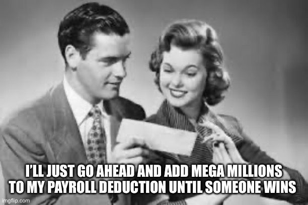 MEGA MILLIONS….monthly bill | I’LL JUST GO AHEAD AND ADD MEGA MILLIONS TO MY PAYROLL DEDUCTION UNTIL SOMEONE WINS | image tagged in lottery | made w/ Imgflip meme maker