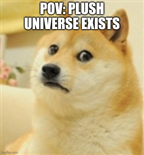 Big sad | POV: PLUSH UNIVERSE EXISTS | image tagged in sad doge | made w/ Imgflip meme maker