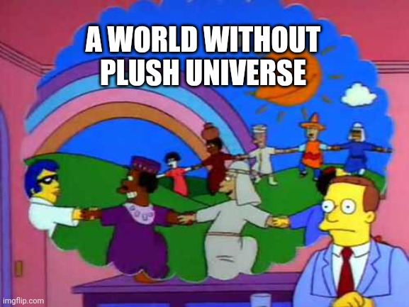 simpsons world without lawyers | A WORLD WITHOUT
PLUSH UNIVERSE | image tagged in simpsons world without lawyers | made w/ Imgflip meme maker