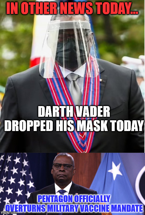 Their plandemic has run its course? | IN OTHER NEWS TODAY... DARTH VADER DROPPED HIS MASK TODAY; PENTAGON OFFICIALLY OVERTURNS MILITARY VACCINE MANDATE | image tagged in idiotic,covid,vaccines | made w/ Imgflip meme maker