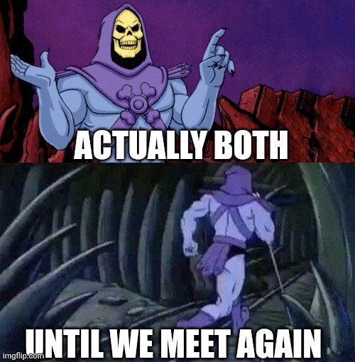 he man skeleton advices | ACTUALLY BOTH UNTIL WE MEET AGAIN | image tagged in he man skeleton advices | made w/ Imgflip meme maker