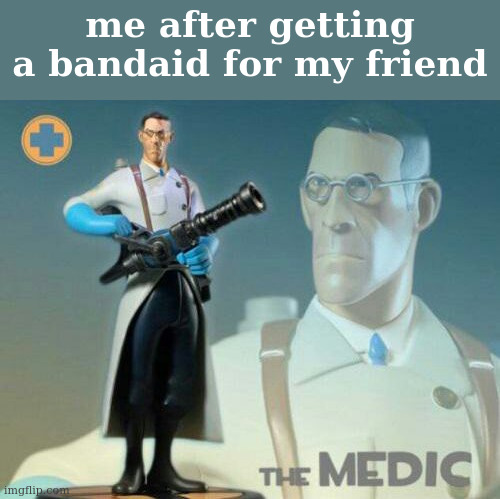 meant this for the fun stream but idc lol | me after getting a bandaid for my friend | image tagged in the medic tf2 | made w/ Imgflip meme maker