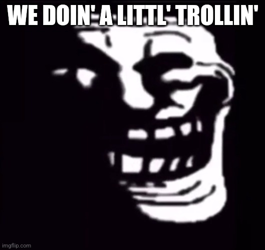 WE DOIN' A LITTL' TROLLIN' | made w/ Imgflip meme maker