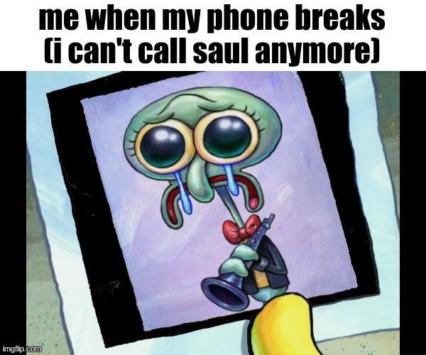 me when my phone breaks (i can't call saul anymore) | made w/ Imgflip meme maker