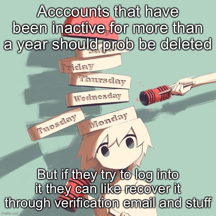 Avogado6 | Acccounts that have been inactive for more than a year should prob be deleted; But if they try to log into it they can like recover it through verification email and stuff | image tagged in avogado6 | made w/ Imgflip meme maker