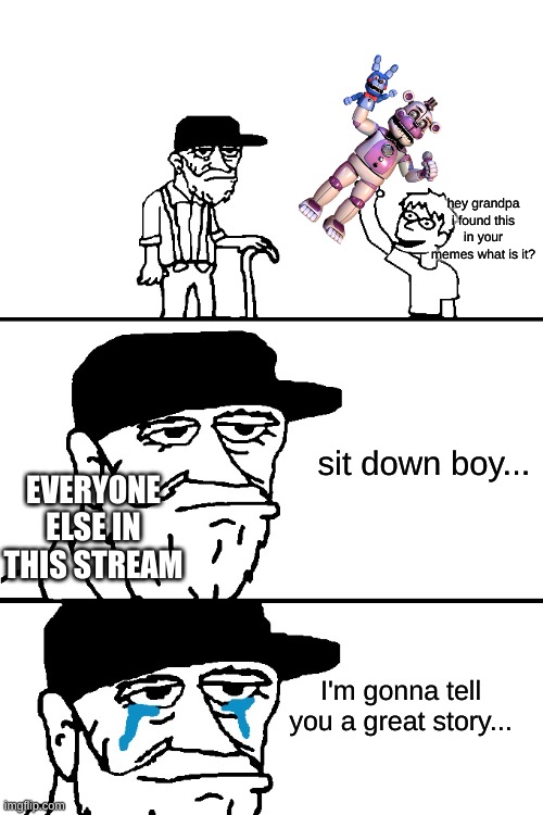 I...miss him. | hey grandpa i found this in your memes what is it? EVERYONE ELSE IN THIS STREAM; sit down boy... I'm gonna tell you a great story... | image tagged in i'm going to tell you a great story | made w/ Imgflip meme maker
