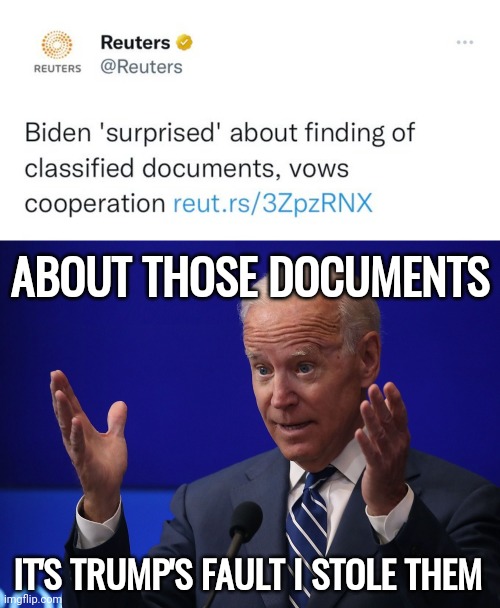 Has he blamed Trump yet? | ABOUT THOSE DOCUMENTS; IT'S TRUMP'S FAULT I STOLE THEM | image tagged in joe biden - hands up | made w/ Imgflip meme maker