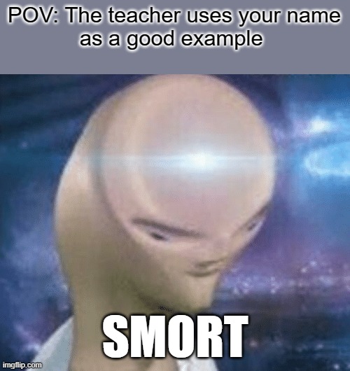 Every class has this one kid | POV: The teacher uses your name
as a good example; SMORT | image tagged in relatable memes | made w/ Imgflip meme maker