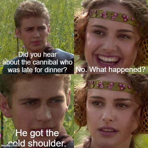 Anakin Padme 4 Panel | Did you hear about the cannibal who was late for dinner? No. What happened? He got the cold shoulder. | image tagged in anakin padme 4 panel | made w/ Imgflip meme maker