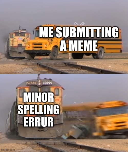 Train hitting school bus | ME SUBMITTING A MEME; MINOR SPELLING ERRUR | image tagged in a train hitting a school bus,spelling error | made w/ Imgflip meme maker