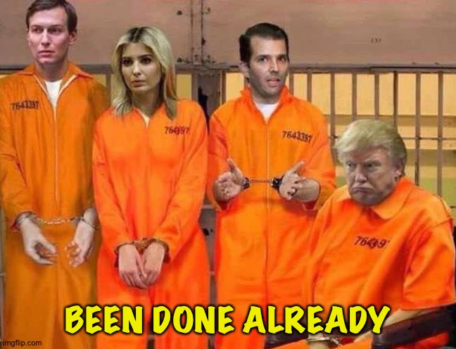 Trump Prison Family | BEEN DONE ALREADY | image tagged in trump prison family | made w/ Imgflip meme maker