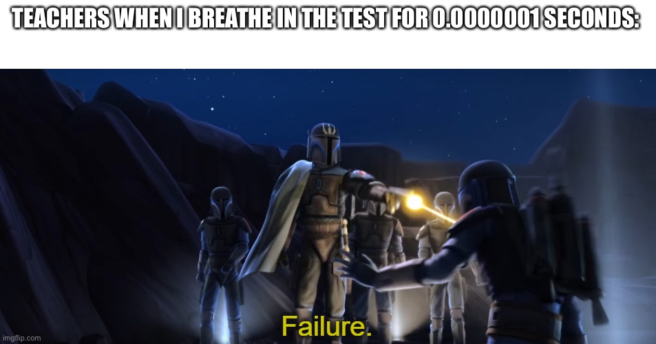 Failure | TEACHERS WHEN I BREATHE IN THE TEST FOR 0.0000001 SECONDS: | image tagged in failure,star wars,school,memes,so true memes,funny | made w/ Imgflip meme maker
