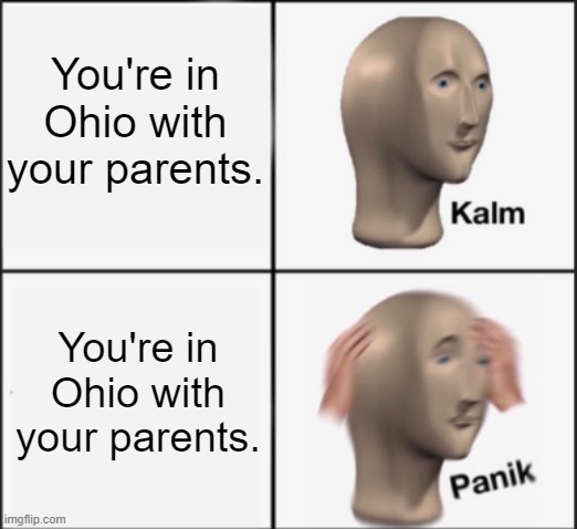 This happened to me. Idk how I escaped | You're in Ohio with your parents. You're in Ohio with your parents. | image tagged in ohio | made w/ Imgflip meme maker