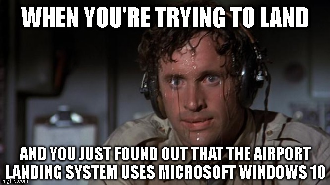 pilot sweating | WHEN YOU'RE TRYING TO LAND; AND YOU JUST FOUND OUT THAT THE AIRPORT
LANDING SYSTEM USES MICROSOFT WINDOWS 10 | image tagged in pilot sweating | made w/ Imgflip meme maker