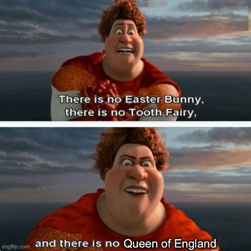 12 years later… | Queen of England | image tagged in tighten megamind there is no easter bunny | made w/ Imgflip meme maker