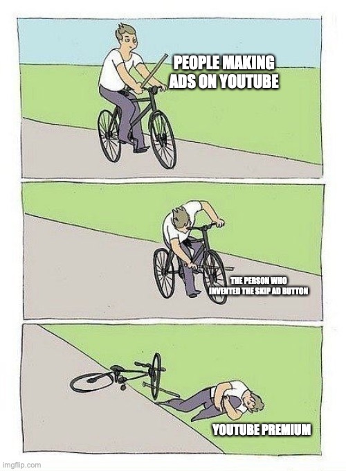 mission stop ads | PEOPLE MAKING ADS ON YOUTUBE; THE PERSON WHO INVENTED THE SKIP AD BUTTON; YOUTUBE PREMIUM | image tagged in bycicle,youtube | made w/ Imgflip meme maker