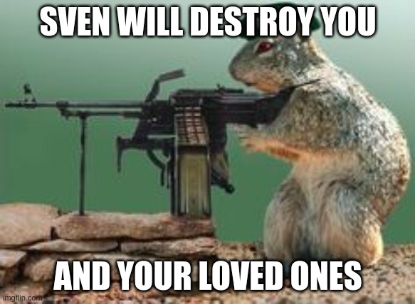 his name is sven | SVEN WILL DESTROY YOU; AND YOUR LOVED ONES | image tagged in his name is sven | made w/ Imgflip meme maker