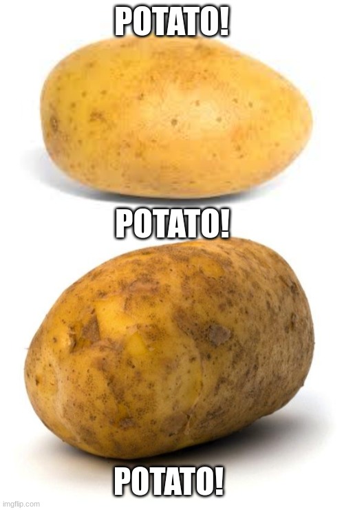 Potato, potato, potato! | POTATO! POTATO! POTATO! | image tagged in potato,i am a potato | made w/ Imgflip meme maker