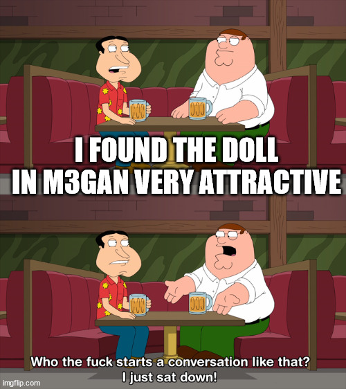 M3gan/Family Guy | I FOUND THE DOLL IN M3GAN VERY ATTRACTIVE | image tagged in who starts conversation like that | made w/ Imgflip meme maker