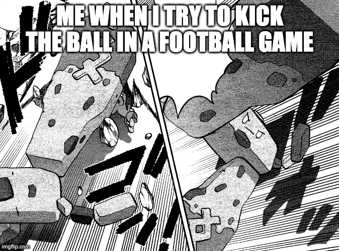 Relatable Stonjourner Meme about football | ME WHEN I TRY TO KICK THE BALL IN A FOOTBALL GAME | image tagged in sports,football,stonjourner,relatable | made w/ Imgflip meme maker