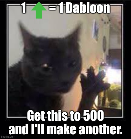 Dabloons Cat | 1          = 1 Dabloon; Get this to 500 and I'll make another. | image tagged in dabloons cat | made w/ Imgflip meme maker