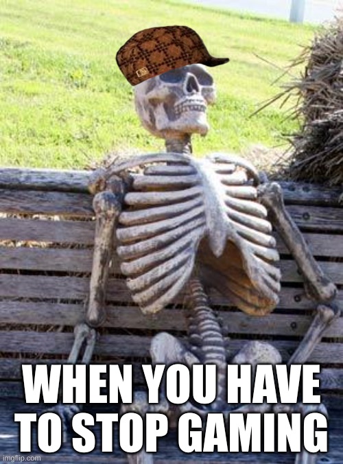hehe | WHEN YOU HAVE TO STOP GAMING | image tagged in memes,waiting skeleton | made w/ Imgflip meme maker