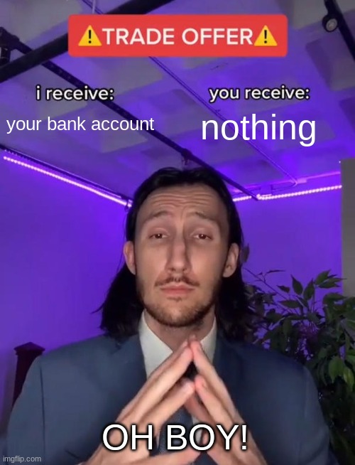 When Scammers Call You... | your bank account; nothing; OH BOY! | image tagged in trade offer,scammer,scam,scammers,nothing,bank account | made w/ Imgflip meme maker