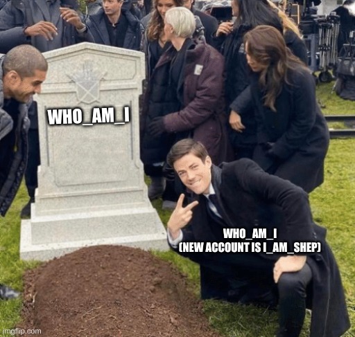 YEEEAAAH BABAY HE'S BACK | WHO_AM_I; WHO_AM_I
(NEW ACCOUNT IS I_AM_SHEP) | image tagged in grant gustin over grave | made w/ Imgflip meme maker