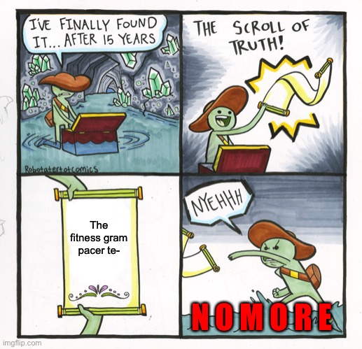 The Scroll Of Truth Meme | The fitness gram pacer te-; N O M O R E | image tagged in memes,the scroll of truth | made w/ Imgflip meme maker