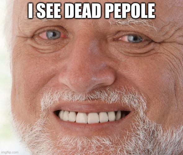 Hide the Pain Harold | I SEE DEAD PEOPLE | image tagged in hide the pain harold | made w/ Imgflip meme maker