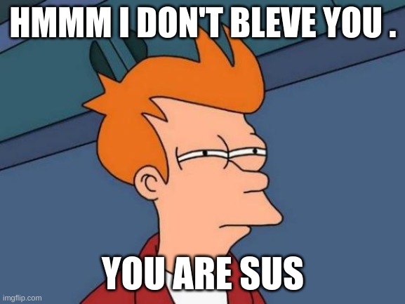 Futurama Fry | HMMM I DON'T BLEVE YOU . YOU ARE SUS | image tagged in memes,futurama fry | made w/ Imgflip meme maker