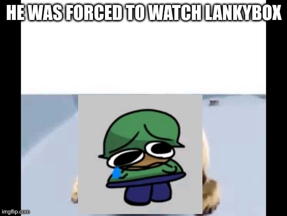 i hope lankybox die's | HE WAS FORCED TO WATCH LANKYBOX | image tagged in he was forced to eat cement | made w/ Imgflip meme maker