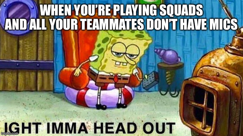 When your Fortnite teammates have no mic | WHEN YOU’RE PLAYING SQUADS AND ALL YOUR TEAMMATES DON’T HAVE MICS | image tagged in aight ima head out,fortnite,squads pain,no mic,gaming | made w/ Imgflip meme maker