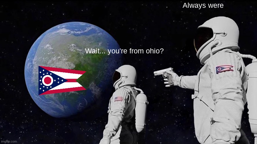 Always Has Been | Always were; Wait... you're from ohio? | image tagged in memes,always has been | made w/ Imgflip meme maker