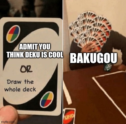 Umm... ok | ADMIT YOU THINK DEKU IS COOL; BAKUGOU | image tagged in uno draw the whole deck | made w/ Imgflip meme maker