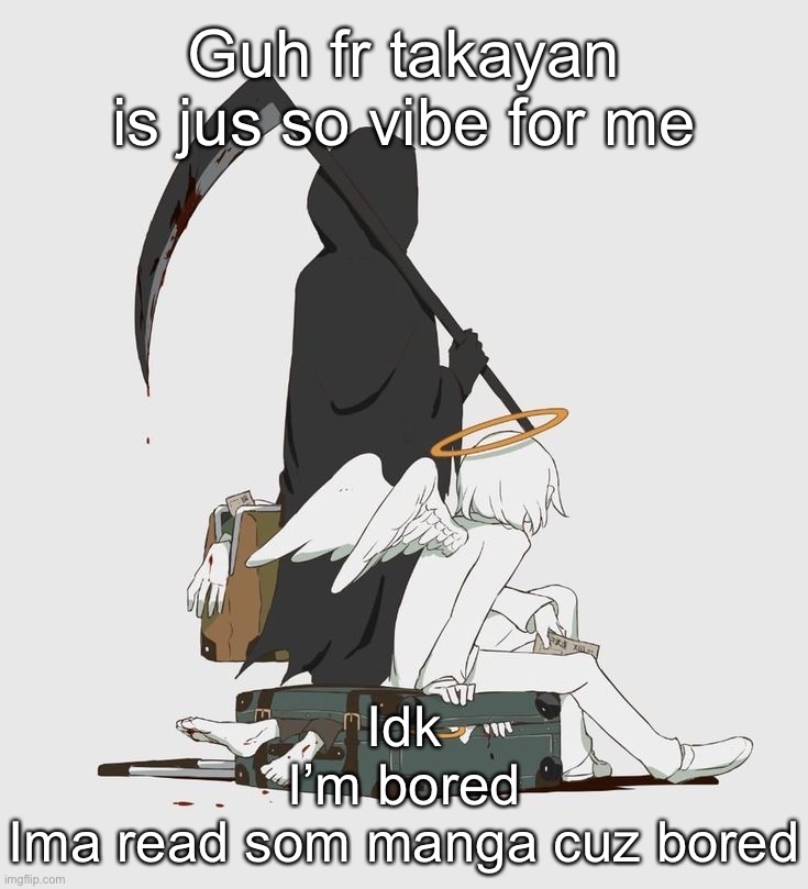 Avogado6 | Guh fr takayan is jus so vibe for me; Idk
I’m bored
Ima read som manga cuz bored | image tagged in avogado6 | made w/ Imgflip meme maker