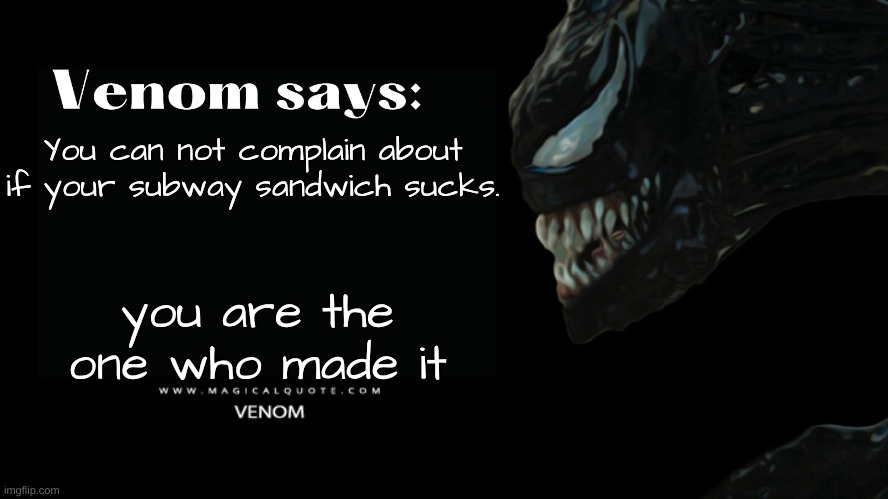 The employee was only doing what you asked | You can not complain about if your subway sandwich sucks. you are the one who made it | image tagged in venom says,subway | made w/ Imgflip meme maker