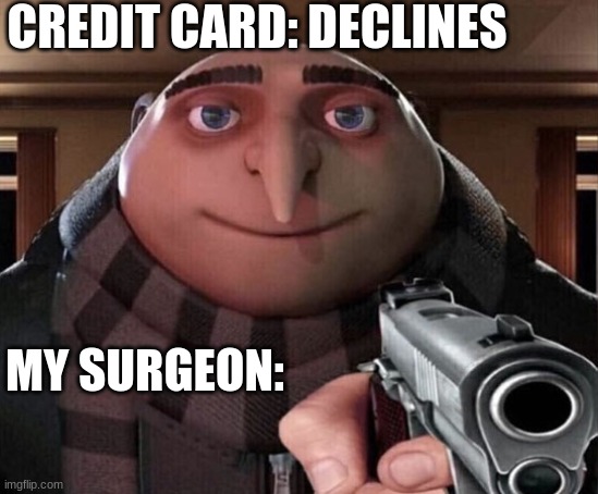will that be debit or credit | CREDIT CARD: DECLINES; MY SURGEON: | image tagged in gru gun | made w/ Imgflip meme maker