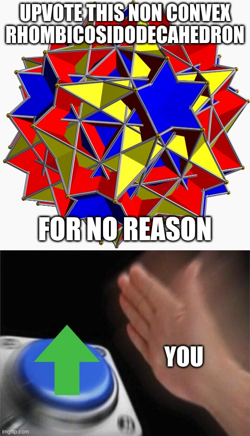non convex rhombicosidodecahedron (yes that is a real shape, you can look it up) | UPVOTE THIS NON CONVEX RHOMBICOSIDODECAHEDRON; FOR NO REASON; YOU | image tagged in memes,blank nut button | made w/ Imgflip meme maker