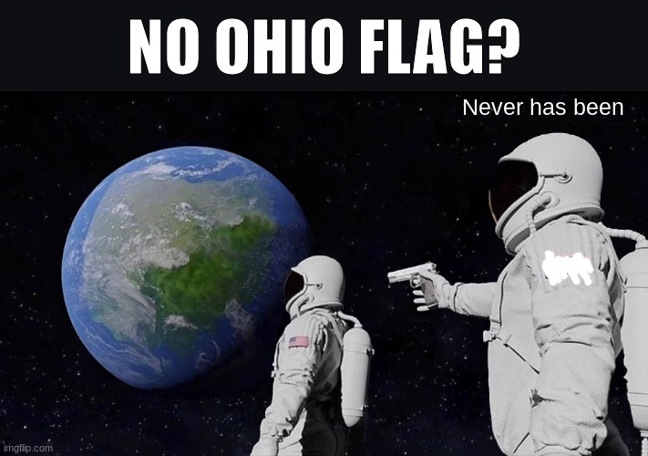 Always has been but no ohio | NO OHIO FLAG? Never has been | image tagged in memes,always has been,ohio | made w/ Imgflip meme maker