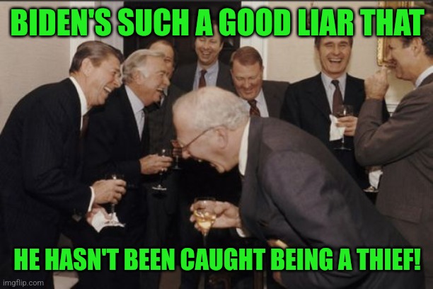 Laughing Men In Suits Meme | BIDEN'S SUCH A GOOD LIAR THAT HE HASN'T BEEN CAUGHT BEING A THIEF! | image tagged in memes,laughing men in suits | made w/ Imgflip meme maker