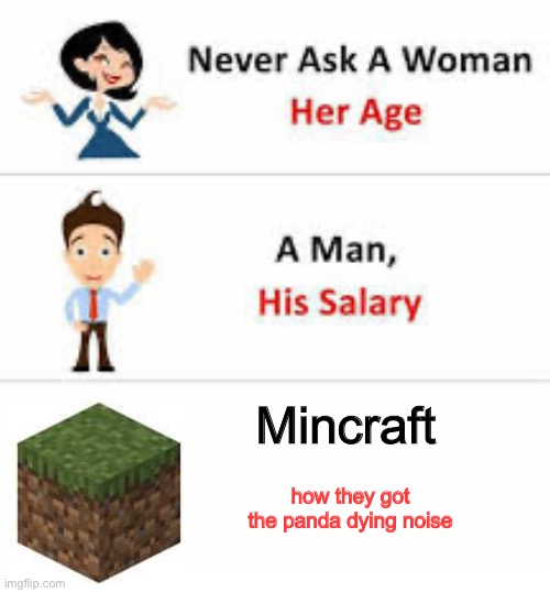 Never ask a woman her age | Mincraft; how they got the panda dying noise | image tagged in never ask a woman her age | made w/ Imgflip meme maker