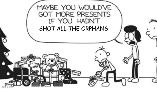 diary of a wimpy kid |  SHOT ALL THE ORPHANS | image tagged in greg heffley | made w/ Imgflip meme maker
