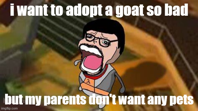 zad | i want to adopt a goat so bad; but my parents don't want any pets | image tagged in gordon chopper cry | made w/ Imgflip meme maker