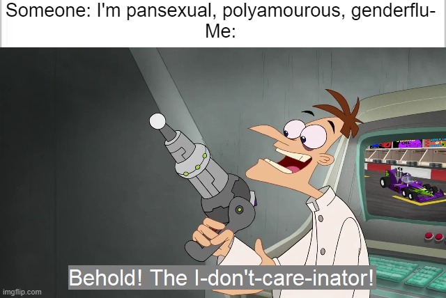 Who does care tho? | Someone: I'm pansexual, polyamourous, genderflu-
Me: | image tagged in white background,the i don't care inator | made w/ Imgflip meme maker