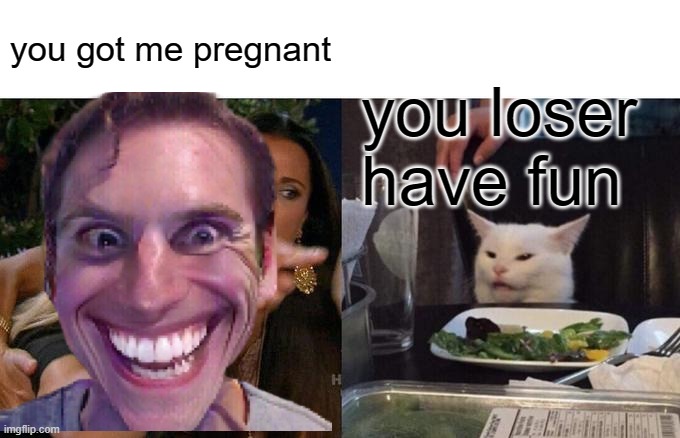 i did that | you got me pregnant; you loser

have fun | image tagged in funny memes | made w/ Imgflip meme maker