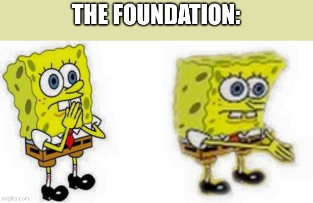 Spongebob *Inhale* Boi | THE FOUNDATION: | image tagged in spongebob inhale boi | made w/ Imgflip meme maker